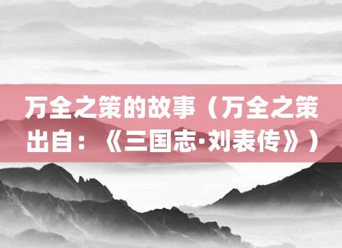 万全之策的故事（万全之策出自：《<a href=/chaodai/sanguo.html target=_blank class=infotextkey>三国</a>志·<a href=/renwu/1630.html target=_blank class=infotextkey><a href=/renwu/31419.html target=_blank class=infotextkey>刘表</a></a>传》）