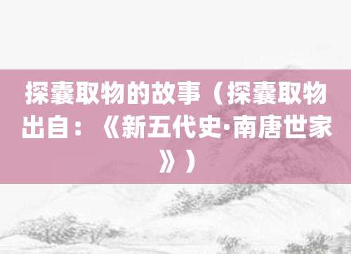 探囊取物的故事（探囊取物出自：《新五代史·<a href=/chaodai/nantang.html target=_blank class=infotextkey>南唐</a>世家》）
