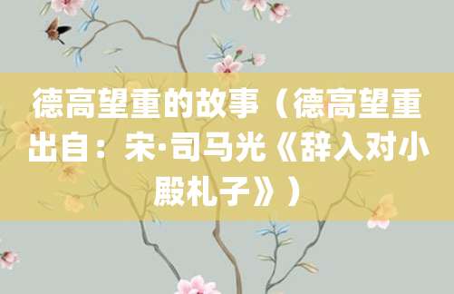 德高望重的故事（德高望重出自：宋·<a href=/renwu/4177.html target=_blank class=infotextkey><a href=/renwu/29926.html target=_blank class=infotextkey>司马光</a></a>《辞入对小殿札子》）
