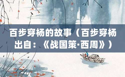 百步穿杨的故事（百步穿杨出自：《战国策·<a href=/chaodai/zhou.html target=_blank class=infotextkey>西周</a>》）