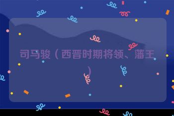 <a href=/renwu/2714.html target=_blank class=infotextkey><a href=/renwu/27840.html target=_blank class=infotextkey>司马骏</a></a>（西晋时期将领、藩王）