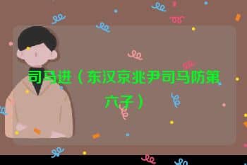 <a href=/renwu/2143.html target=_blank class=infotextkey><a href=/renwu/32485.html target=_blank class=infotextkey>司马进</a></a>(东汉京兆尹<a href=/renwu/42124.html target=_blank class=infotextkey>司马防</a>第六子)